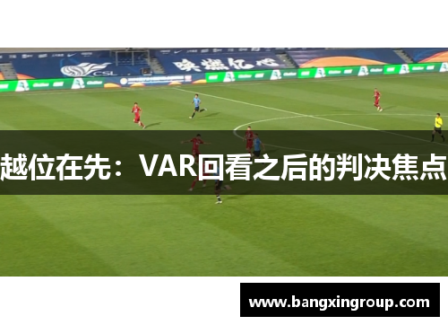 越位在先：VAR回看之后的判决焦点